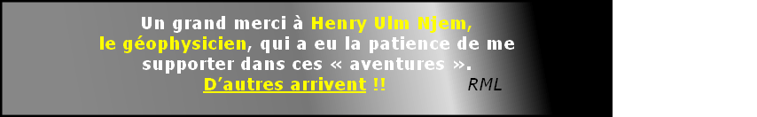    
Un grand merci à Henry Ulm Njem, 
le géophysicien, qui a eu la patience de me
supporter dans ces « aventures ».
               D’autres arrivent !!             RML